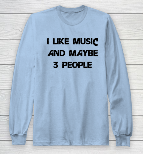 I Like Music and Maybe 3 People Graphic Tee Funny Saying Long Sleeve T-Shirt 5