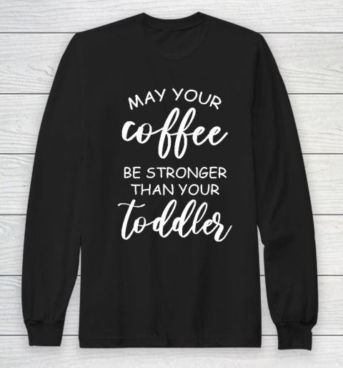 May your coffee be stronger than your toddler Mother's Day Gift Long Sleeve T-Shirt