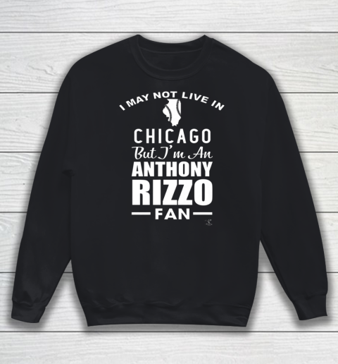 Anthony Rizzo Tshirt I May Not Live In Chicago But I'm A Rizzo Fan Sweatshirt