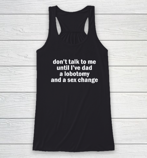Don't Talk To Me Until I've Had A Lobotomy And A Sex Change Racerback Tank