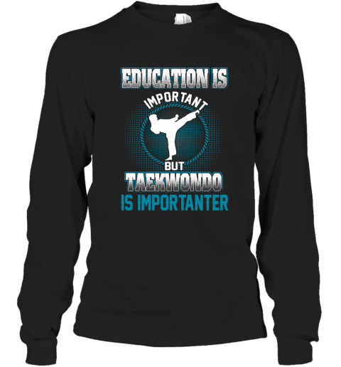 Education Is Important But Taekwondo Is Importanter Long Sleeve T-Shirt