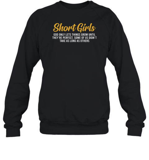 Short Girls God Only Lets Things Grow Until They're Perfect Some Of Us Didn't Take As Long As Others Sweatshirt