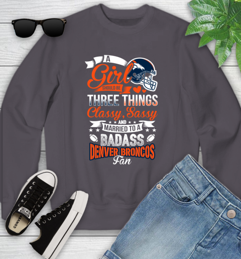 Denver Broncos NFL Football A Girl Should Be Three Things Classy Sassy And A Be Badass Fan Youth Sweatshirt 5