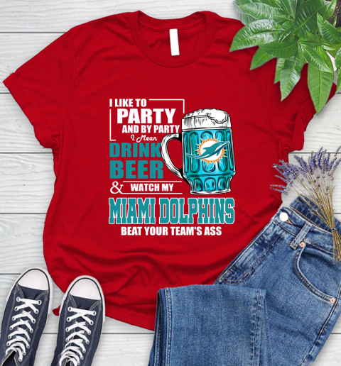NFL I Like To Party And By Party I Mean Drink Beer and Watch My Miami Dolphins Beat Your Team's Ass Football Women's T-Shirt 13
