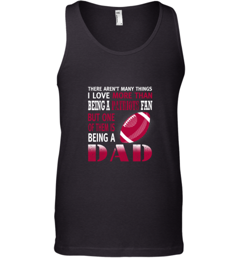 I Love More Than Being A Patriots Fan Being A Dad Football Tank Top
