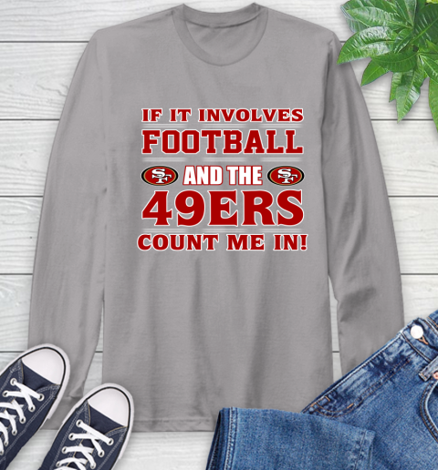 NFL If It Involves Football And The San Francisco 49ers Count Me In Sports Long Sleeve T-Shirt 6