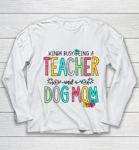 Dog Mom Shirt Mother Kinda Busy Being Teacher and Dog Mom Youth Long Sleeve