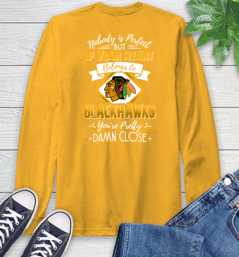 NHL Hockey Chicago Blackhawks Nobody Is Perfect But If Your Heart Belongs To Blackhawks You're Pretty Damn Close Shirt Long Sleeve T-Shirt 2