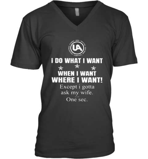 United Association I Do What I Want When I Want Where I Want Except I Gotta Ask My Wife One Sec V-Neck T-Shirt