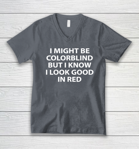 I Might Be Colorblind But I Know I Look Good In Red V-Neck T-Shirt 3