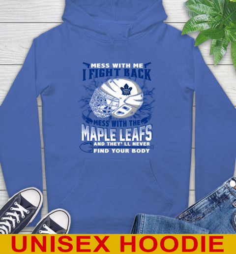 Toronto Maple Leafs Mess With Me I Fight Back Mess With My Team And They'll Never Find Your Body Shirt Hoodie 9
