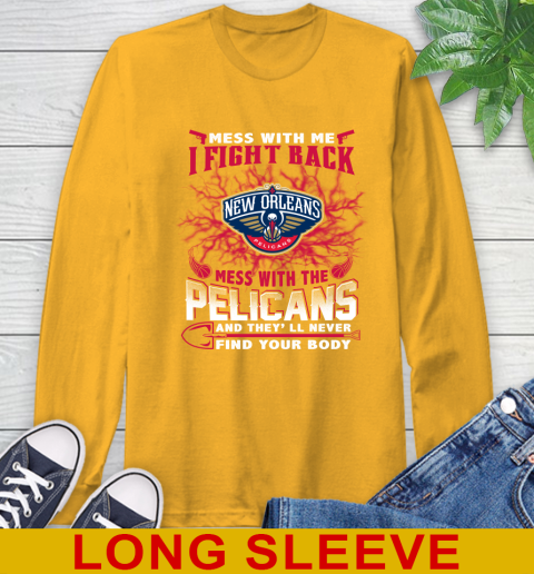 NBA Basketball New Orleans Pelicans Mess With Me I Fight Back Mess With My Team And They'll Never Find Your Body Shirt Long Sleeve T-Shirt 2