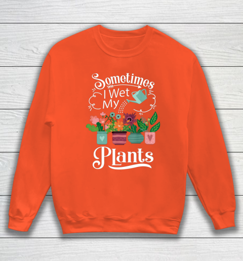 Sometimes I Wet My Plants T Shirt Funny Gardening Sweatshirt 3