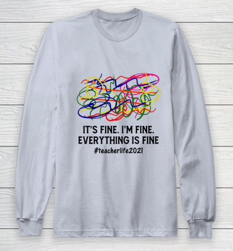 It s Fine I m Fine Everything Is Fine Teacher Life 2021 Fun Long Sleeve T-Shirt 4