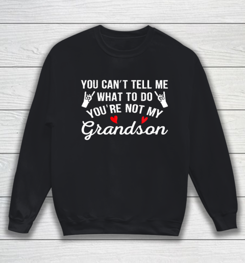 You Can't Tell Me What To Do You Are Not My Grandson Sweatshirt