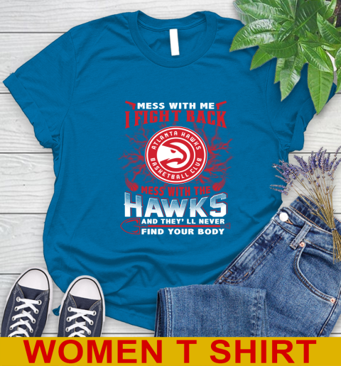 NBA Basketball NBA Basketball Atlanta Hawks Mess With Me I Fight Back Mess With My Team And They'll Never Find Your Body Shirt Women's T-Shirt 8