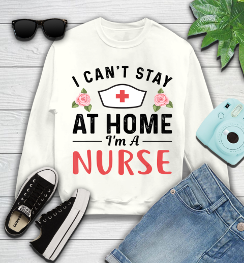 Nurse Shirt I Can't Stay At Home I'm a Nurse Gift T Shirt Youth Sweatshirt