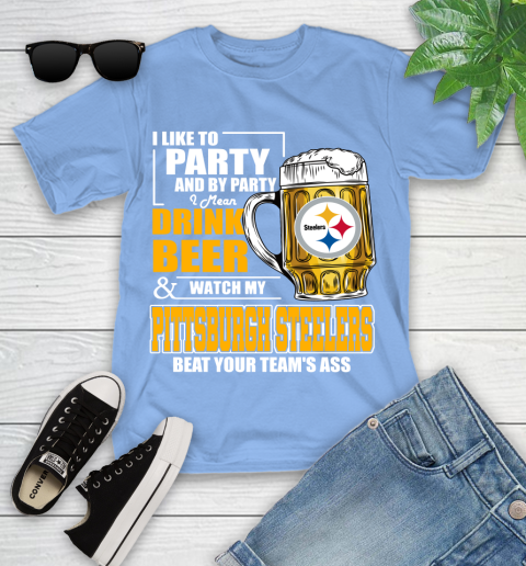 NFL I Like To Party And By Party I Mean Drink Beer and Watch My Pittsburgh Steelers Beat Your Team's Ass Football Youth T-Shirt 15