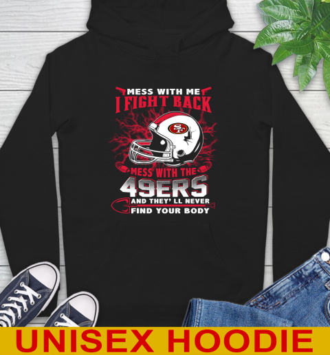 NFL Football San Francisco 49ers Mess With Me I Fight Back Mess With My Team And They'll Never Find Your Body Shirt Hoodie