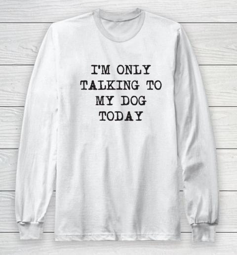Im Only Talking To My Dog Today Long Sleeve T-Shirt