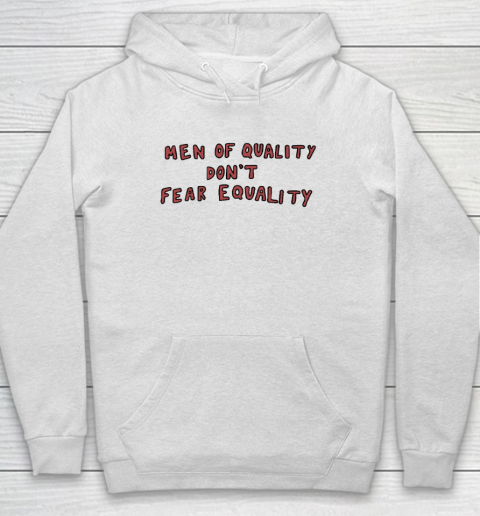Men Of Quality Don't Fear Equality Shirt Hoodie