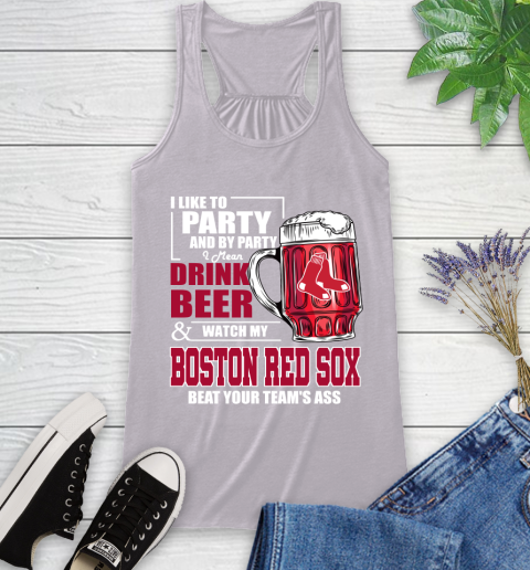 MLB I Like To Party And By Party I Mean Drink Beer And Watch My Boston Red Sox Beat Your Team's Ass Baseball Racerback Tank 4