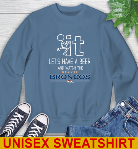 Denver Broncos Football NFL Let's Have A Beer And Watch Your Team Sports Sweatshirt 10