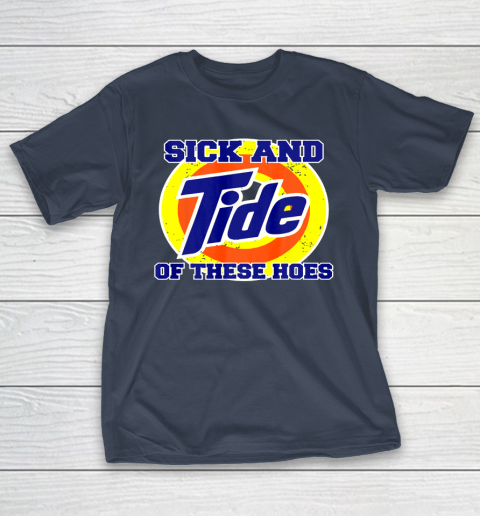 Sick and Tide of These Hoes Shirt Funny Inappropriate 