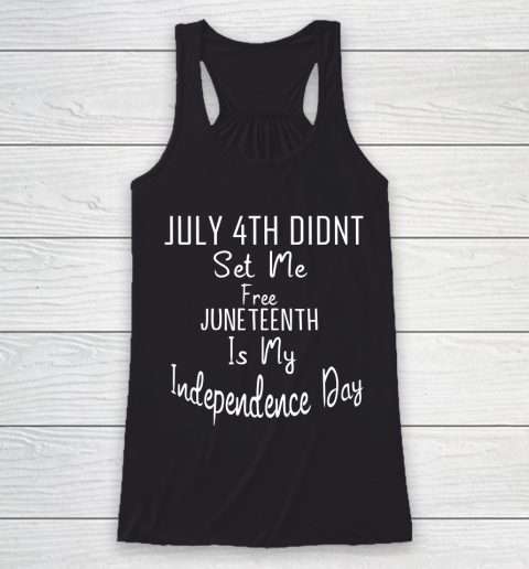 July 4th Didnt Set Me Free Juneteenth Is My Independence Day Racerback Tank