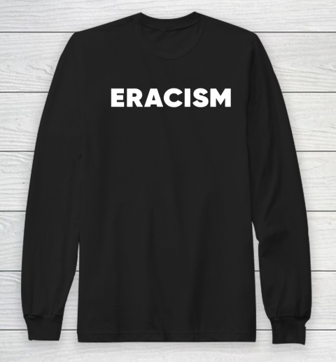 Eracism shirt Long Sleeve T-Shirt Eracism shirt Long Sleeve T-Shirt