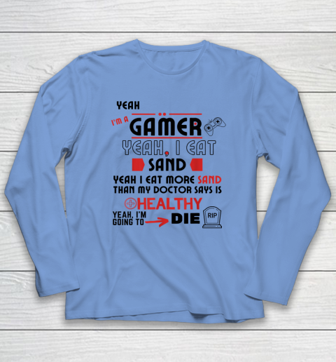 Yeah I'm Gamer Shirt Yeah I Eat Sand Going To Die Long Sleeve T-Shirt 6