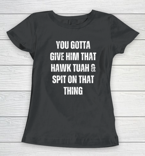 You Gotta Give Him That Hawk Tuah And Spit On That Thing Women's T-Shirt