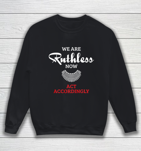 We Are Ruthless Now Act Accordingly Sweatshirt
