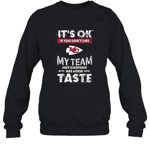 Kansas City Chiefs Nfl Football Its Ok If You Dont Like My Team Not Everyone Has Good Taste Sweatshirt