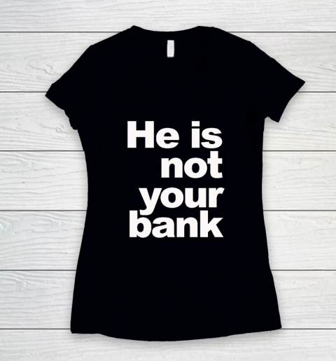 He Is Not Your Bank Women's V-Neck T-Shirt