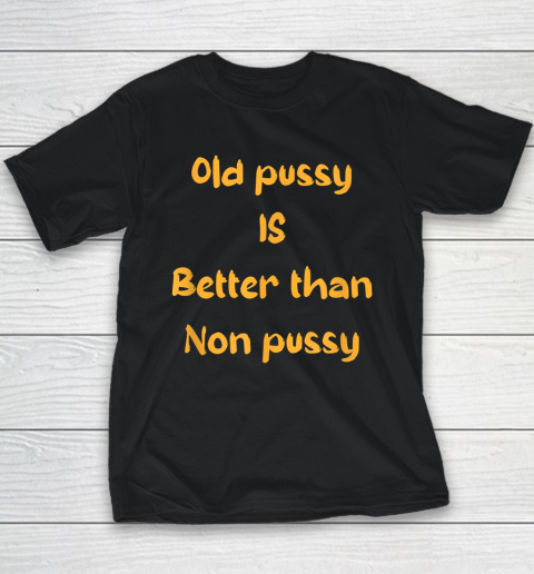 Funny Old Pussy Is Better Than No Pussy Adult Humor Saying Youth T-Shirt