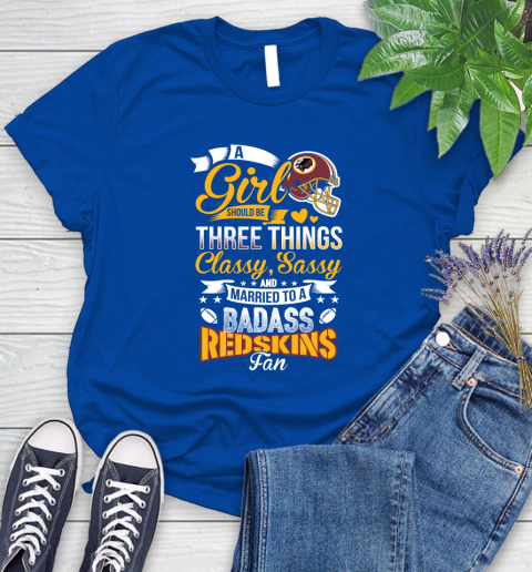 Washington Redskins NFL Football A Girl Should Be Three Things Classy Sassy And A Be Badass Fan Women's T-Shirt 12