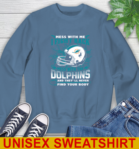 NFL Football Miami Dolphins Mess With Me I Fight Back Mess With My Team And They'll Never Find Your Body Shirt Sweatshirt 10
