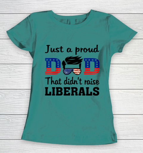 Just A Proud Dad That Didn t Raise Liberals Women's T-Shirt 10