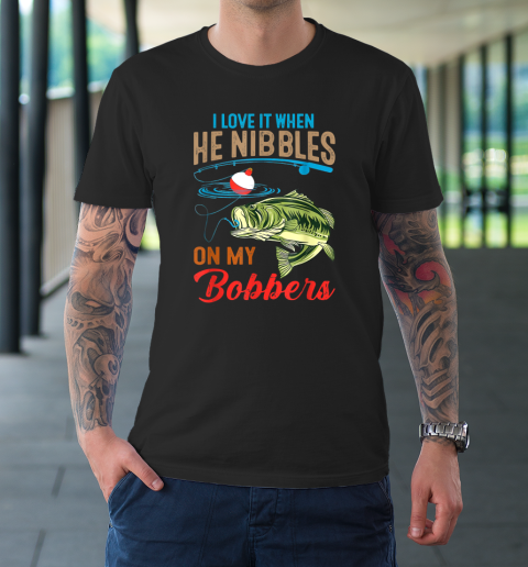 I Love It When He Nibbles On My Bobbers Funny Bass Fishing T-Shirt