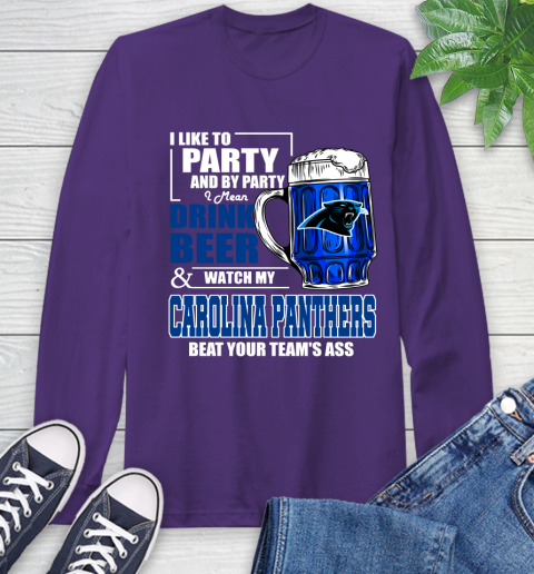 NFL I Like To Party And By Party I Mean Drink Beer and Watch My Carolina Panthers Beat Your Team's Ass Football Long Sleeve T-Shirt 5