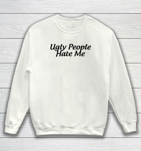 Ugly People Hate Me Sweatshirt