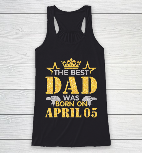 Father gift shirt The Best Dad Was Born On April 05 Happy Birthday My Daddy T Shirt Racerback Tank