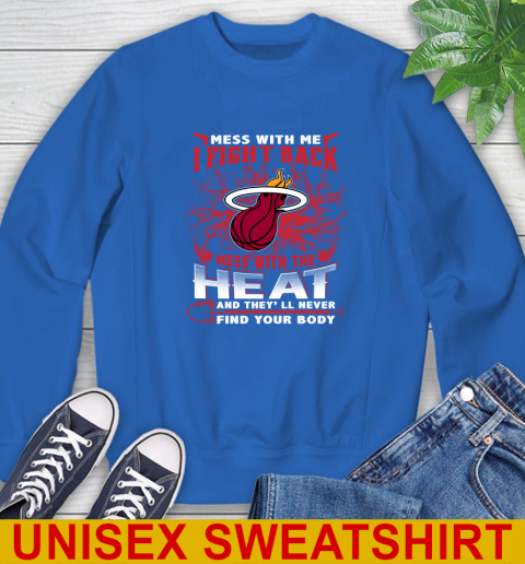 NBA Basketball Miami Heat Mess With Me I Fight Back Mess With My Team And They'll Never Find Your Body Shirt Sweatshirt 11
