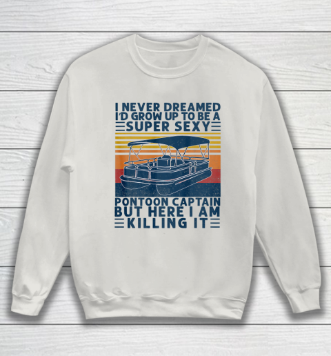 I Never Dreamed I d Grow Up to be Super Sexy Pontoon Captain Sweatshirt 8
