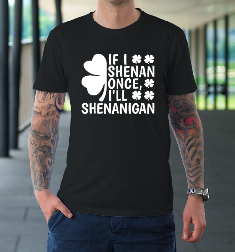 If I Shenan Once I'll Shenanigan T-Shirt