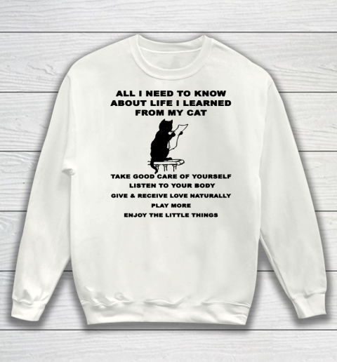 All i need to know about life i learned from my cat shirt Sweatshirt