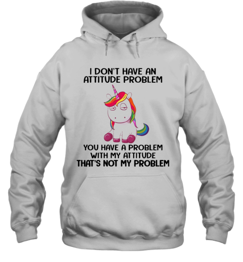Unicorn I Don'T Have An Attitude Problem You Have A Problem With My Attitude Hoodie
