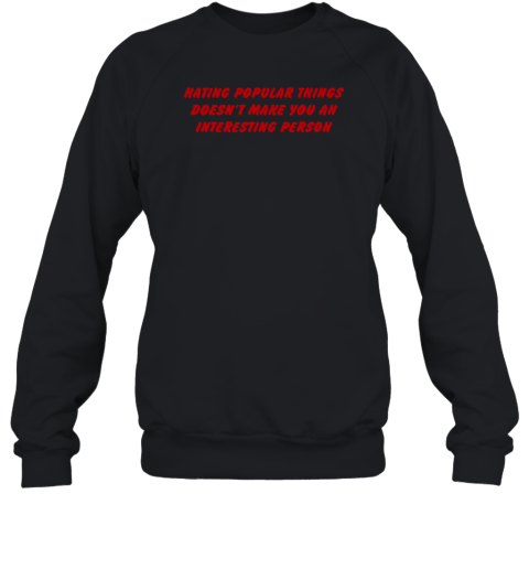 Hating Popular Things Doesn't Make You An Interesting Person Sweatshirt