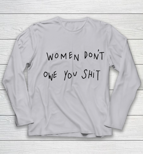 Women Don't Owe You Shit Shirt Feminist Womens Gift Youth Long Sleeve 3